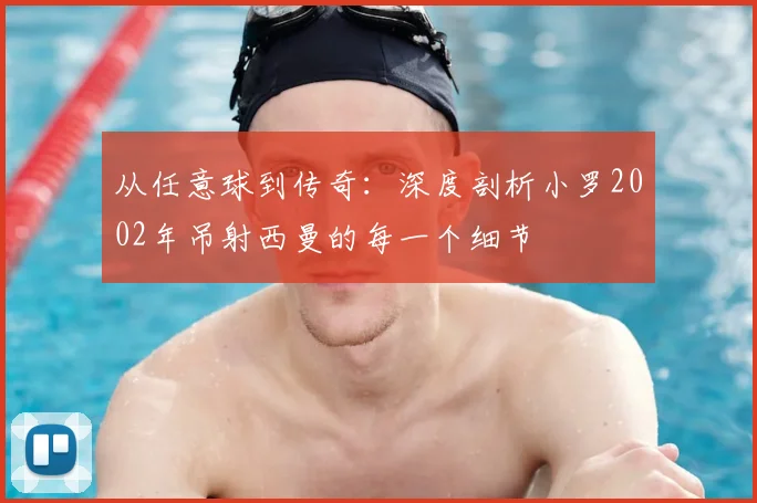 从任意球到传奇:深度剖析小罗2002年吊射西曼的每一个细节