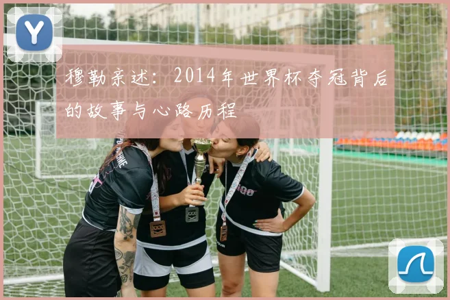 穆勒亲述：2014年世界杯夺冠背后的故事与心路历程