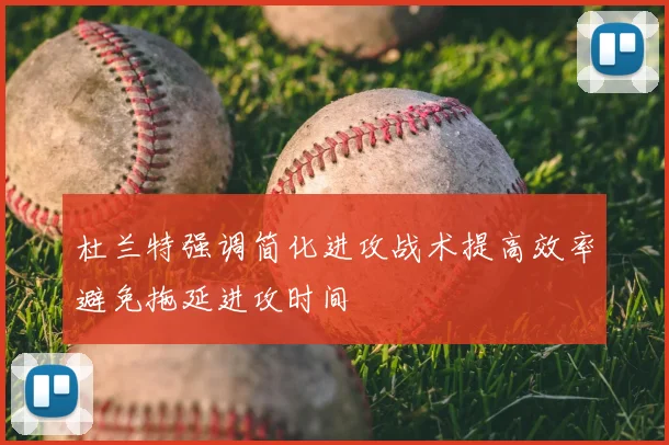 杜兰特强调简化进攻战术提高效率避免拖延进攻时间