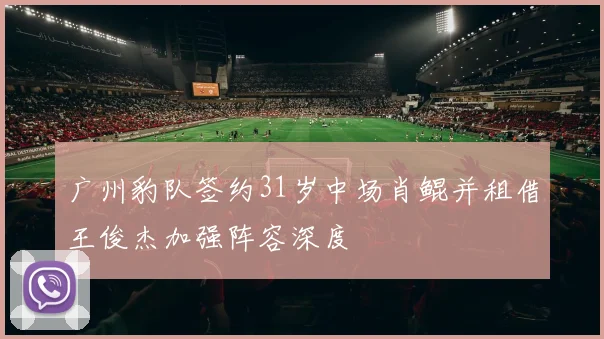 广州豹队签约31岁中场肖鲲并租借王俊杰加强阵容深度