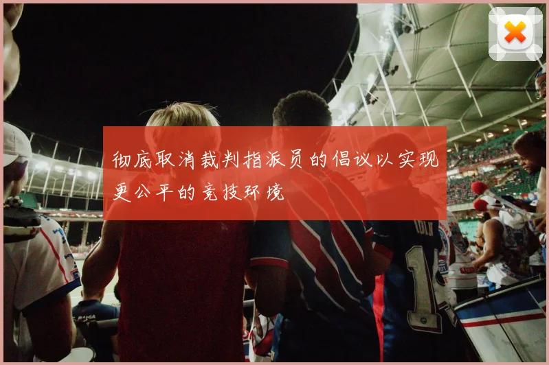 彻底取消裁判指派员的倡议以实现更公平的竞技环境