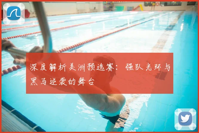 深度解析美洲预选赛:强队光环与黑马逆袭的舞台