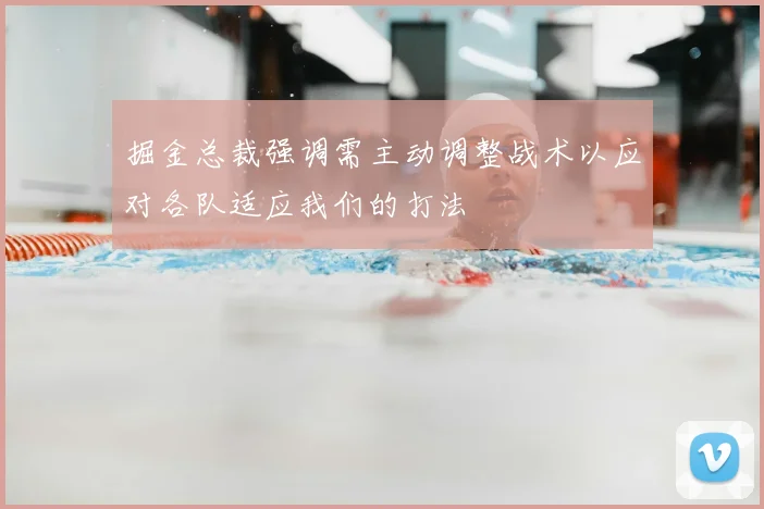 掘金总裁强调需主动调整战术以应对各队适应我们的打法