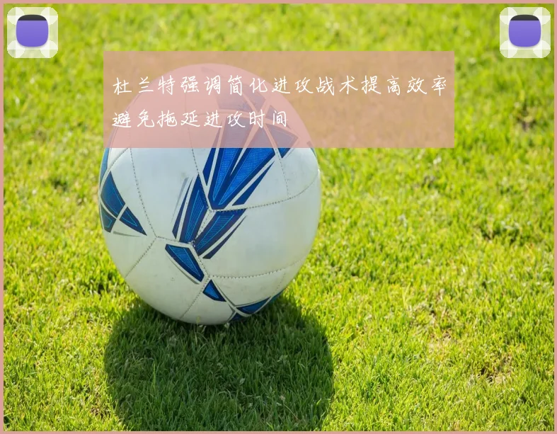 杜兰特强调简化进攻战术提高效率避免拖延进攻时间