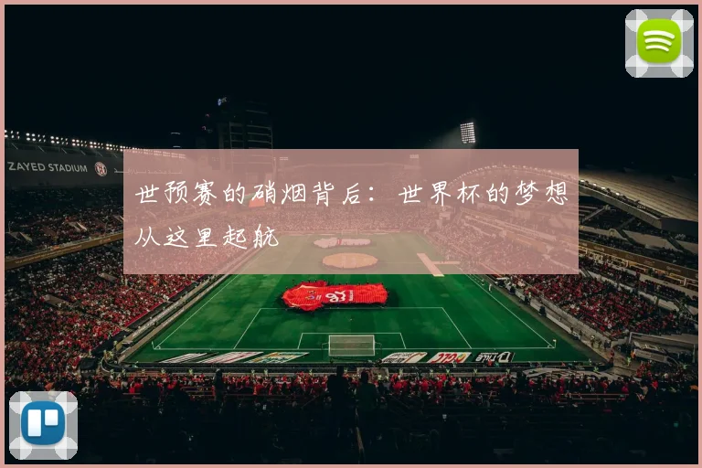 世预赛的硝烟背后:世界杯的梦想从这里起航