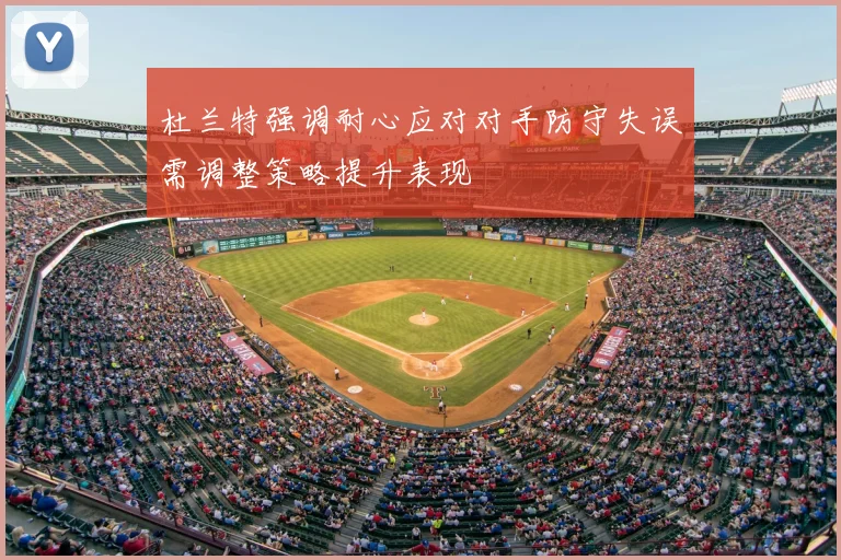 杜兰特强调耐心应对对手防守失误需调整策略提升表现
