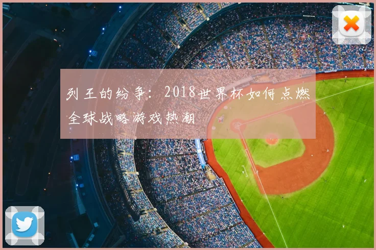 列王的纷争：2018世界杯如何点燃全球战略游戏热潮
