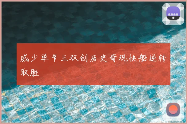 威少单节三双创历史奇观快船逆转取胜