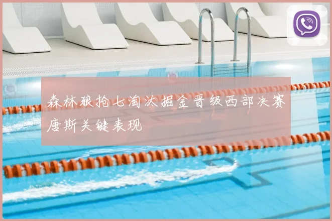 森林狼抢七淘汰掘金晋级西部决赛唐斯关键表现