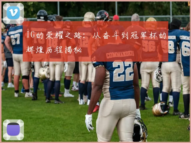 IG的荣耀之路:从奋斗到冠军杯的辉煌历程揭秘