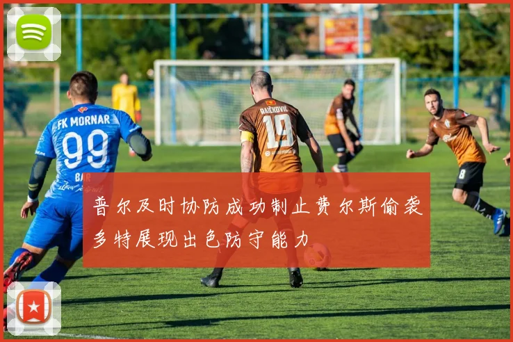 普尔及时协防成功制止费尔斯偷袭多特展现出色防守能力