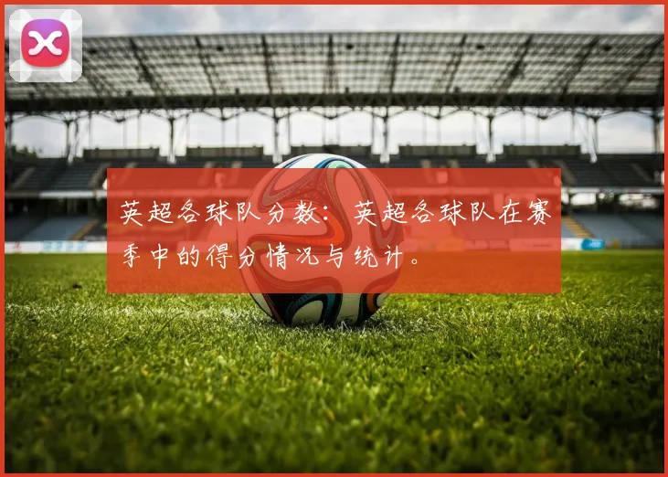 英超各球队分数：英超各球队在赛季中的得分情况与统计。