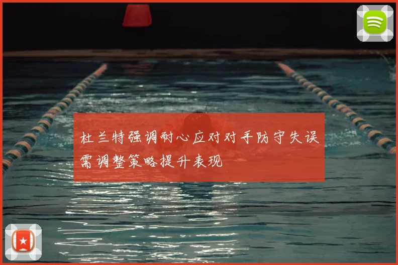 杜兰特强调耐心应对对手防守失误需调整策略提升表现